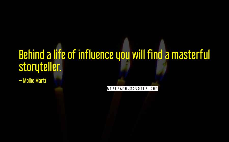 Mollie Marti Quotes: Behind a life of influence you will find a masterful storyteller.