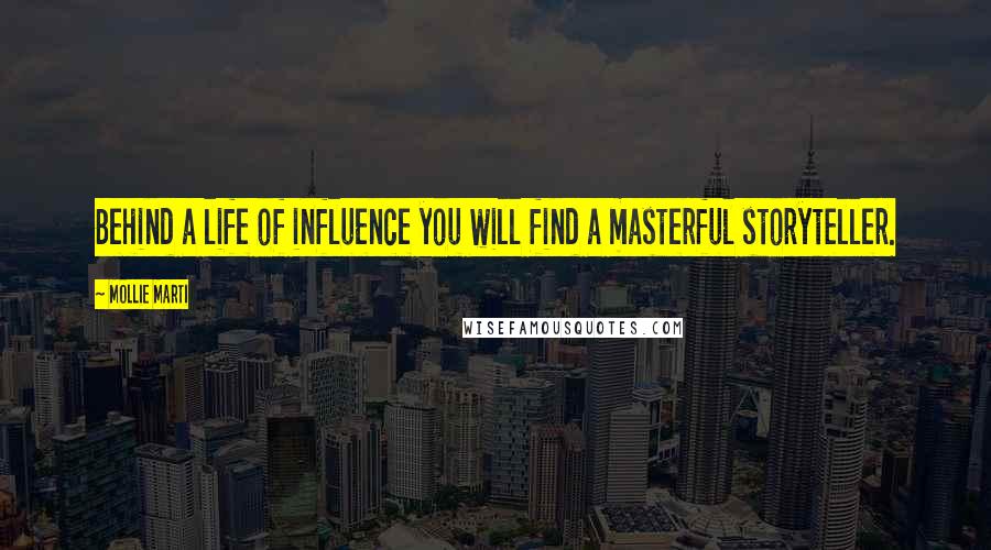 Mollie Marti Quotes: Behind a life of influence you will find a masterful storyteller.