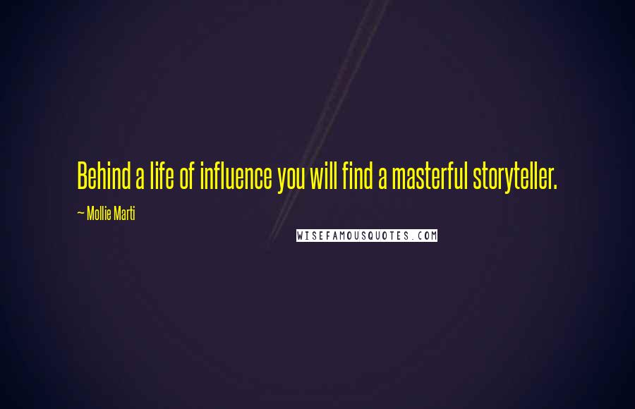 Mollie Marti Quotes: Behind a life of influence you will find a masterful storyteller.