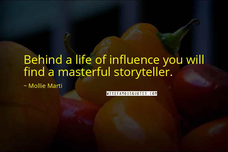 Mollie Marti Quotes: Behind a life of influence you will find a masterful storyteller.