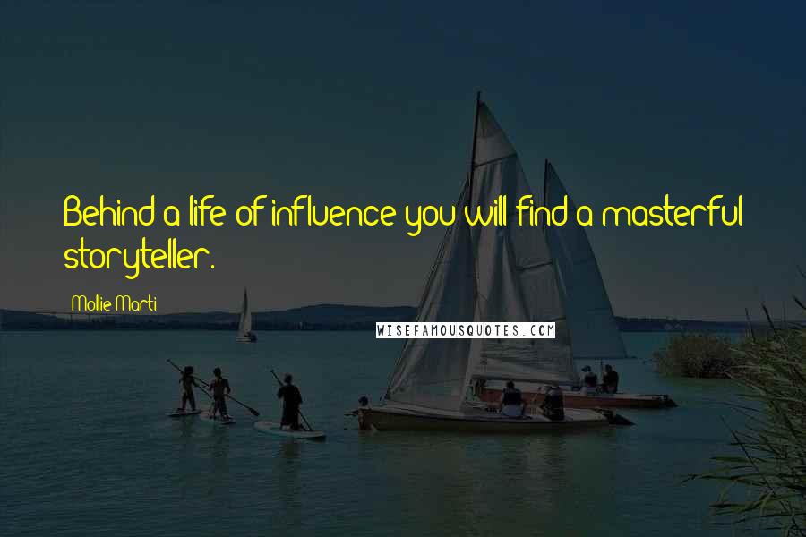 Mollie Marti Quotes: Behind a life of influence you will find a masterful storyteller.