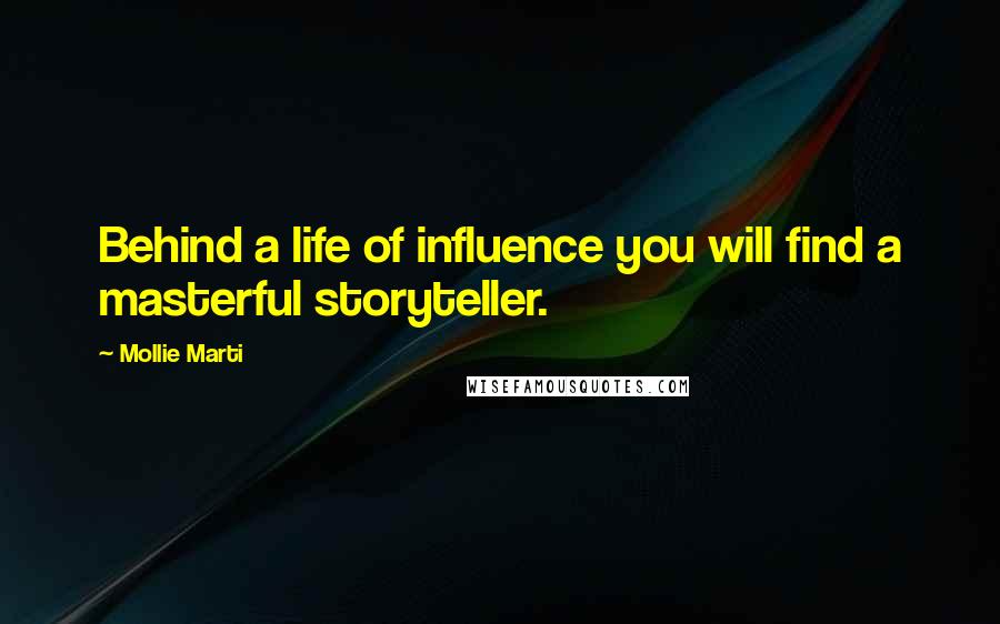 Mollie Marti Quotes: Behind a life of influence you will find a masterful storyteller.