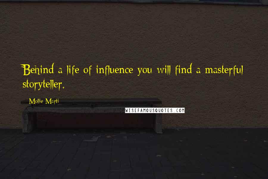 Mollie Marti Quotes: Behind a life of influence you will find a masterful storyteller.