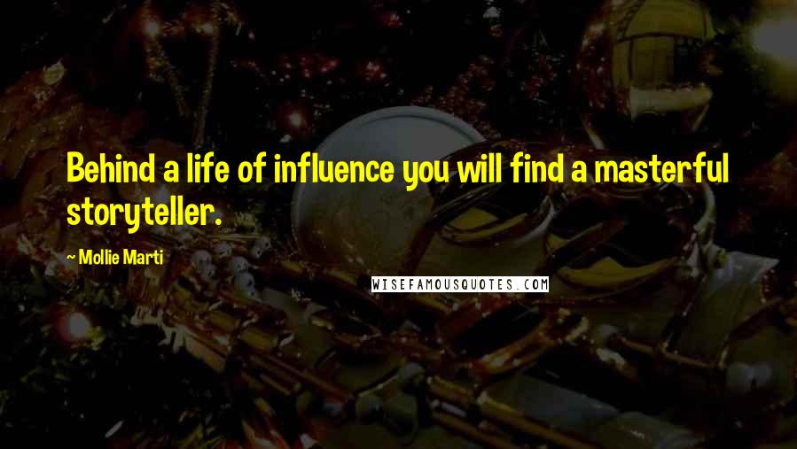 Mollie Marti Quotes: Behind a life of influence you will find a masterful storyteller.