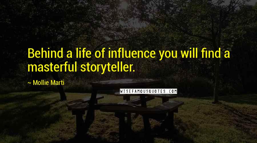 Mollie Marti Quotes: Behind a life of influence you will find a masterful storyteller.