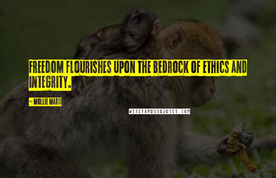 Mollie Marti Quotes: Freedom flourishes upon the bedrock of ethics and integrity.