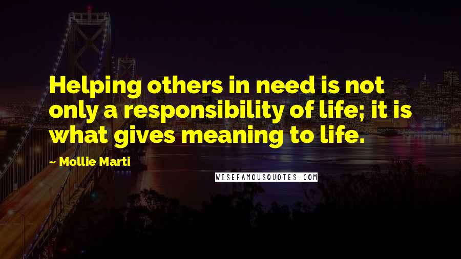 Mollie Marti Quotes: Helping others in need is not only a responsibility of life; it is what gives meaning to life.