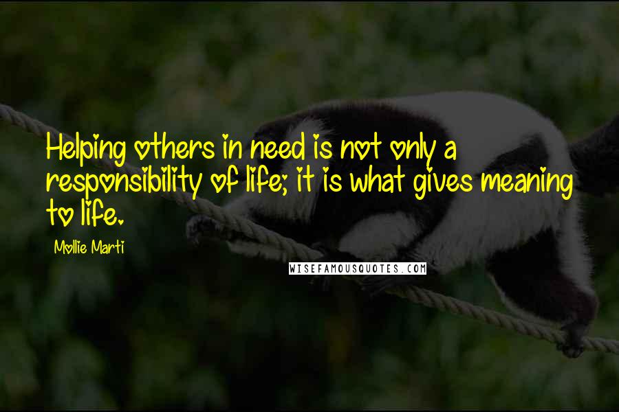Mollie Marti Quotes: Helping others in need is not only a responsibility of life; it is what gives meaning to life.