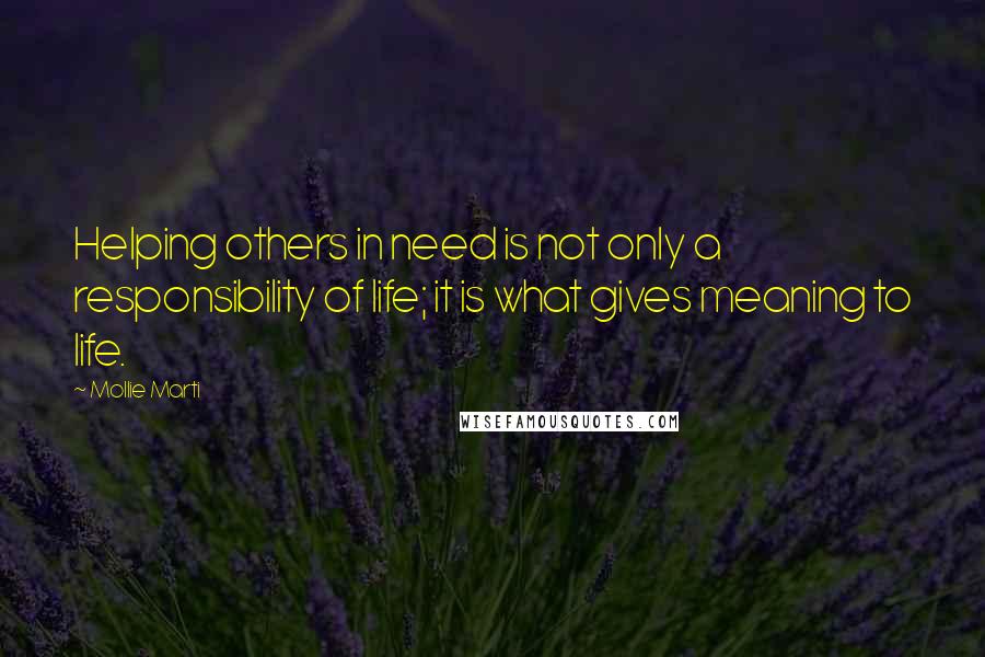 Mollie Marti Quotes: Helping others in need is not only a responsibility of life; it is what gives meaning to life.