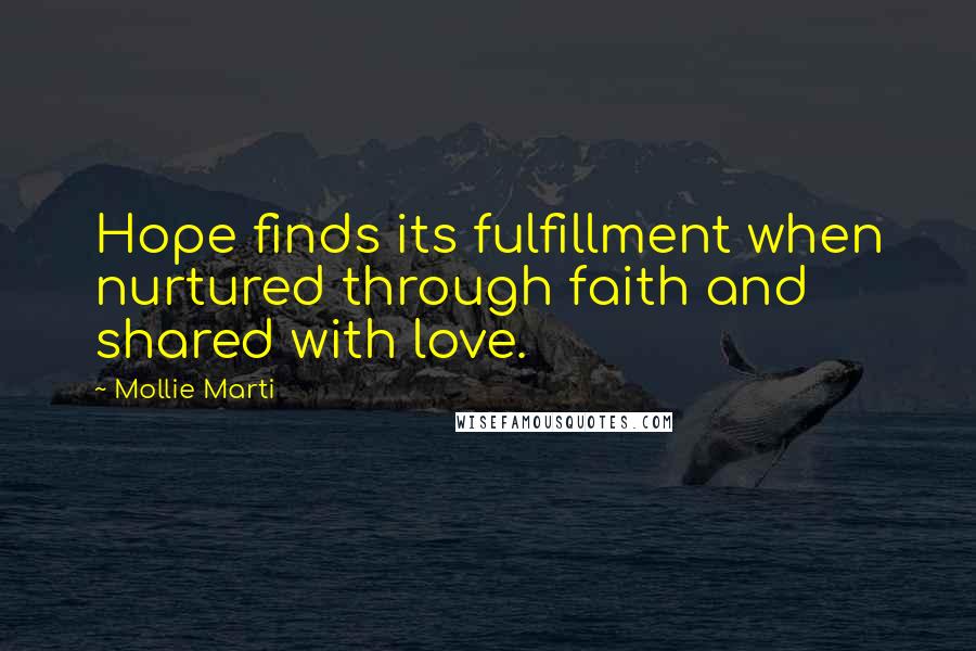 Mollie Marti Quotes: Hope finds its fulfillment when nurtured through faith and shared with love.