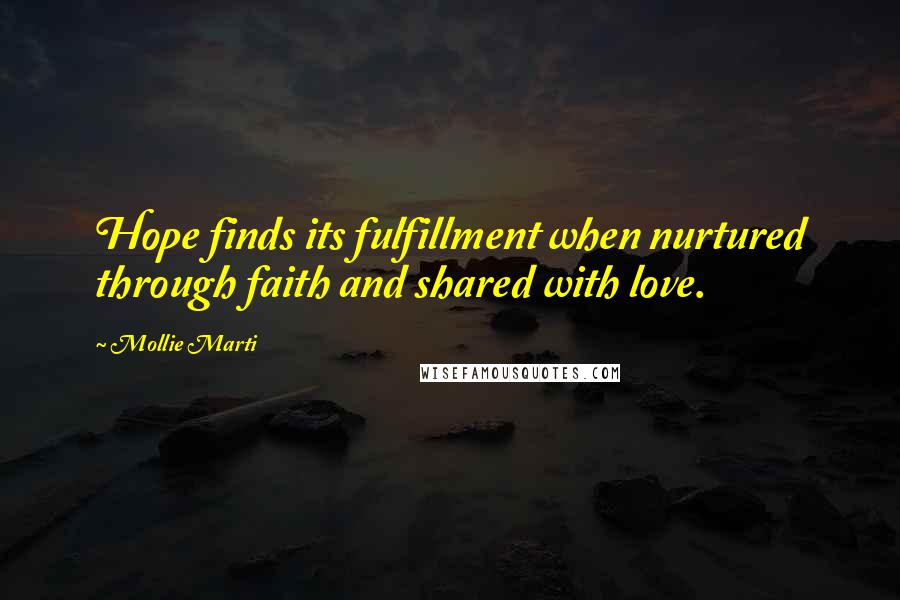 Mollie Marti Quotes: Hope finds its fulfillment when nurtured through faith and shared with love.