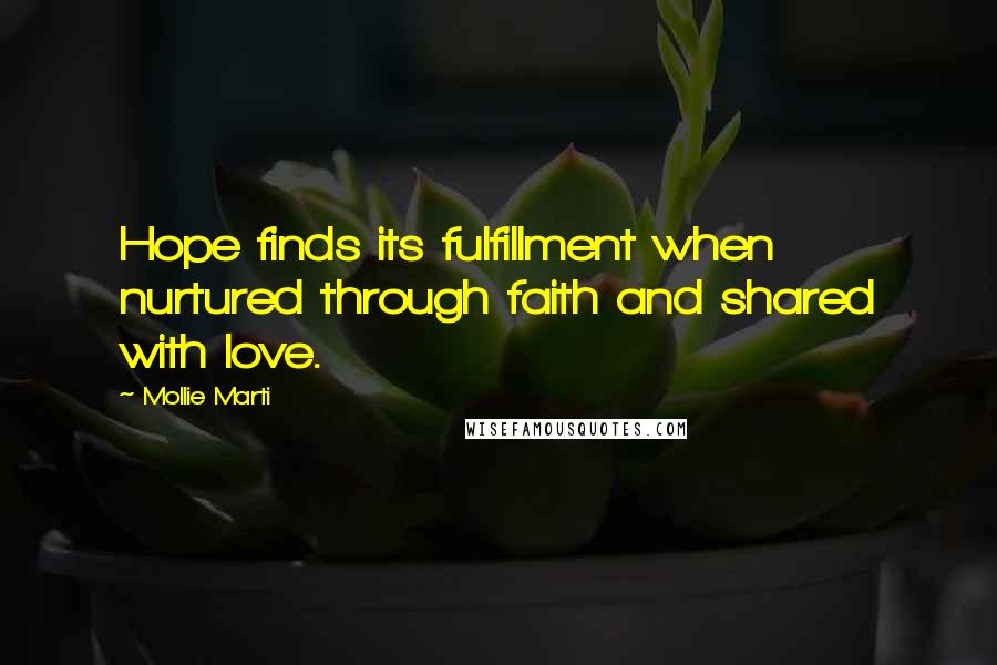 Mollie Marti Quotes: Hope finds its fulfillment when nurtured through faith and shared with love.