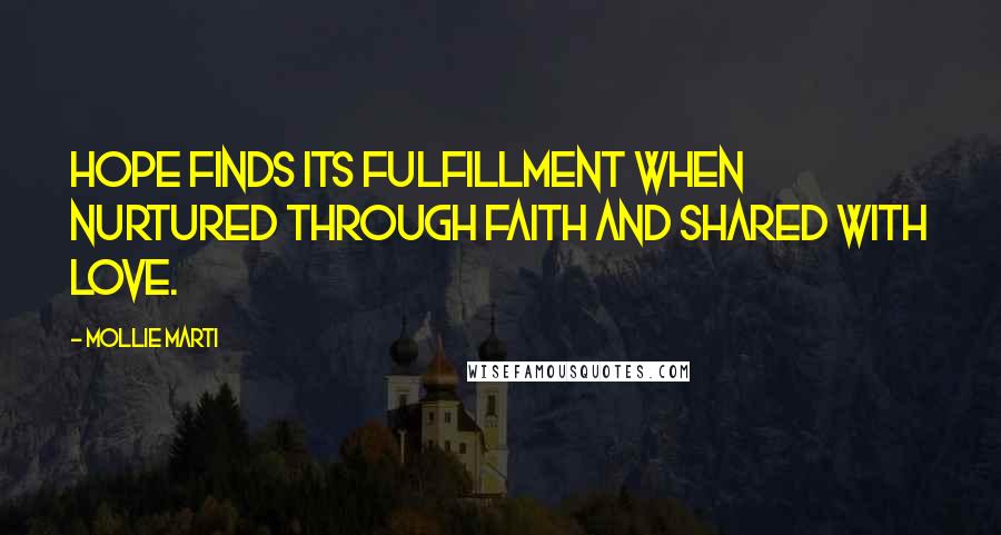 Mollie Marti Quotes: Hope finds its fulfillment when nurtured through faith and shared with love.