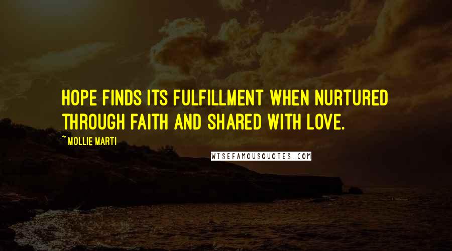 Mollie Marti Quotes: Hope finds its fulfillment when nurtured through faith and shared with love.