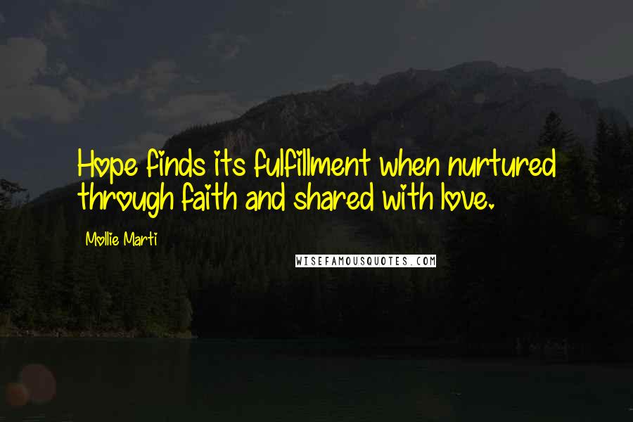 Mollie Marti Quotes: Hope finds its fulfillment when nurtured through faith and shared with love.