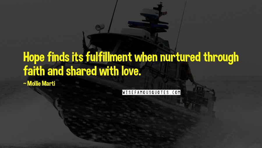Mollie Marti Quotes: Hope finds its fulfillment when nurtured through faith and shared with love.