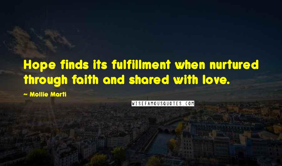 Mollie Marti Quotes: Hope finds its fulfillment when nurtured through faith and shared with love.