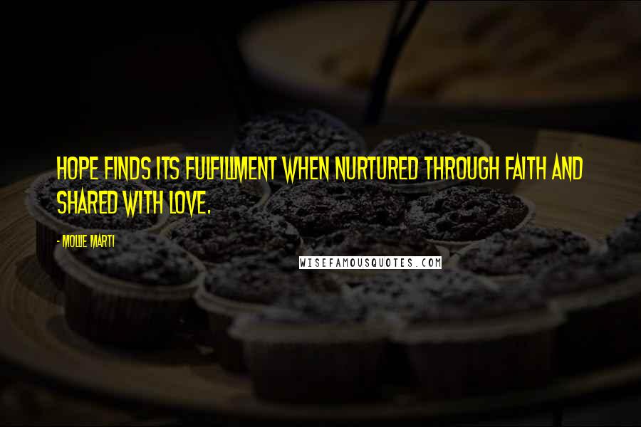 Mollie Marti Quotes: Hope finds its fulfillment when nurtured through faith and shared with love.