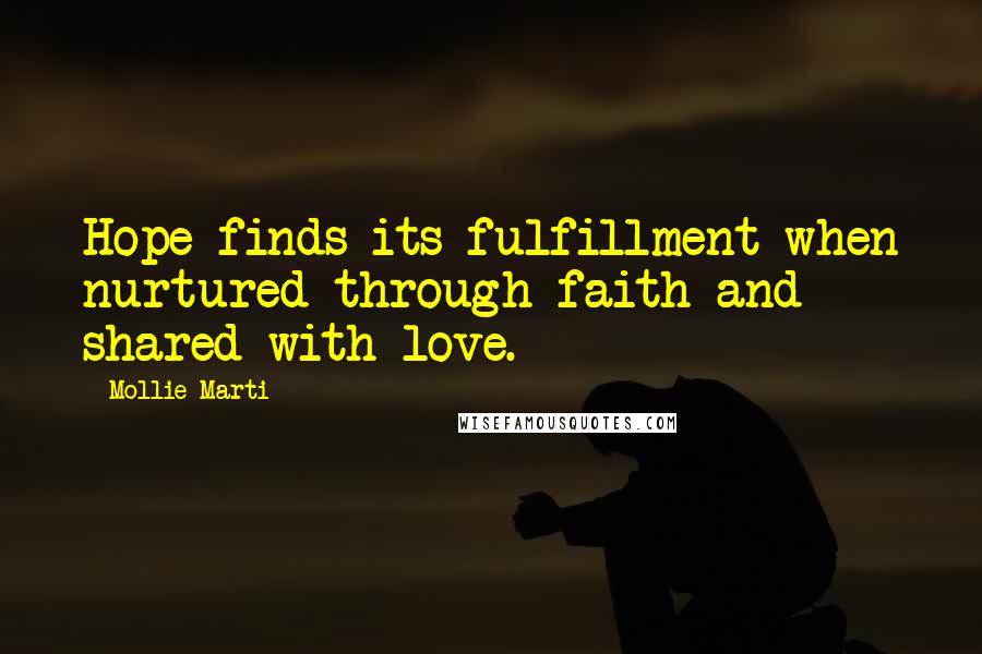 Mollie Marti Quotes: Hope finds its fulfillment when nurtured through faith and shared with love.