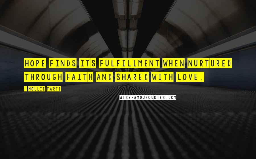 Mollie Marti Quotes: Hope finds its fulfillment when nurtured through faith and shared with love.