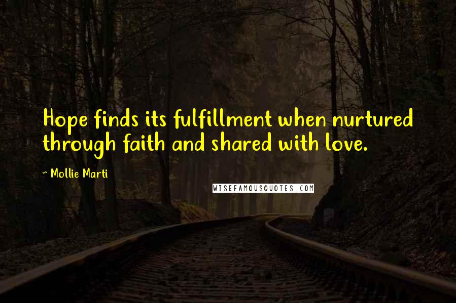 Mollie Marti Quotes: Hope finds its fulfillment when nurtured through faith and shared with love.