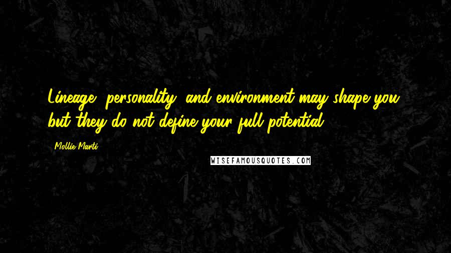 Mollie Marti Quotes: Lineage, personality, and environment may shape you, but they do not define your full potential.