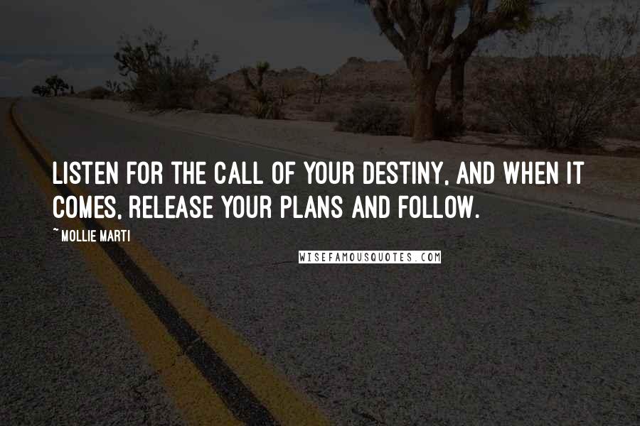 Mollie Marti Quotes: Listen for the call of your destiny, and when it comes, release your plans and follow.