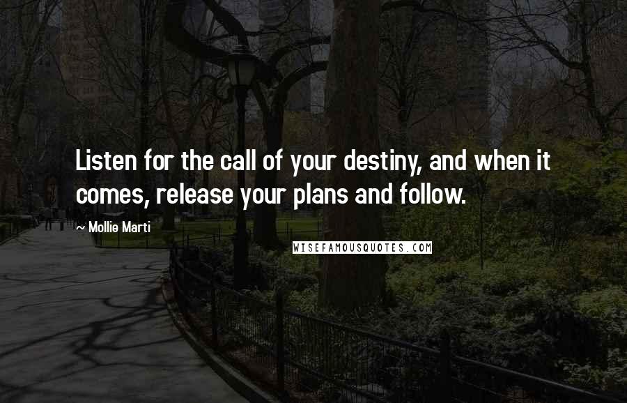 Mollie Marti Quotes: Listen for the call of your destiny, and when it comes, release your plans and follow.