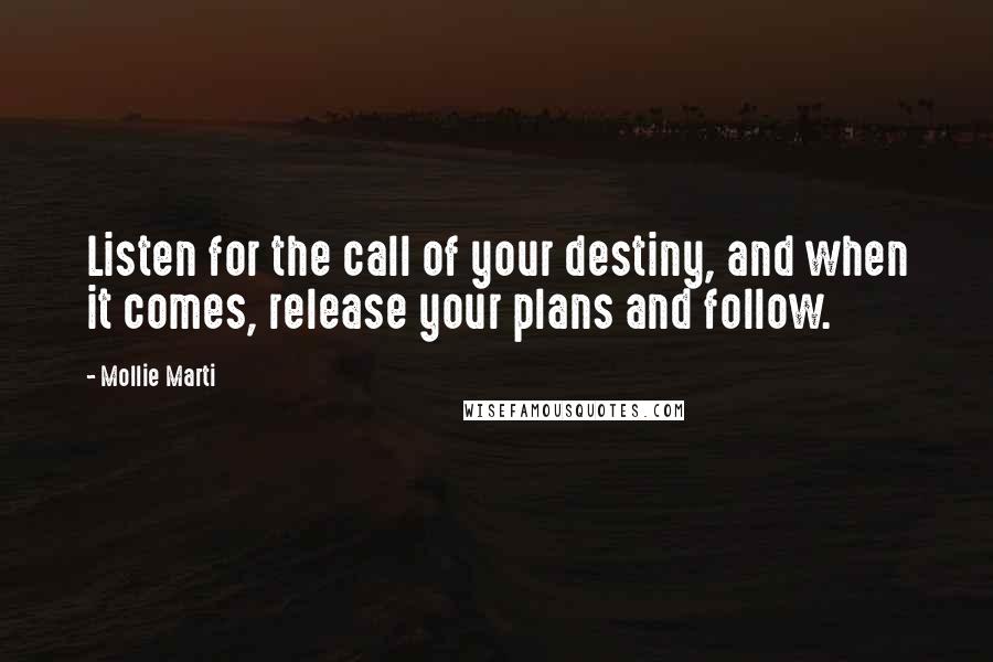 Mollie Marti Quotes: Listen for the call of your destiny, and when it comes, release your plans and follow.