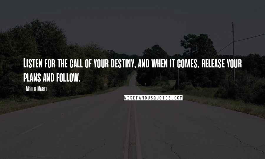 Mollie Marti Quotes: Listen for the call of your destiny, and when it comes, release your plans and follow.
