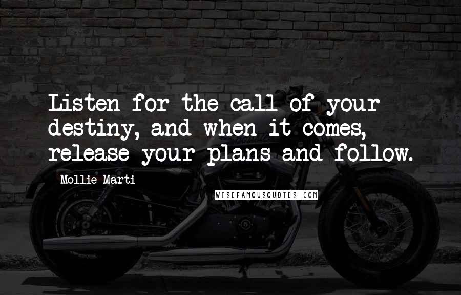 Mollie Marti Quotes: Listen for the call of your destiny, and when it comes, release your plans and follow.