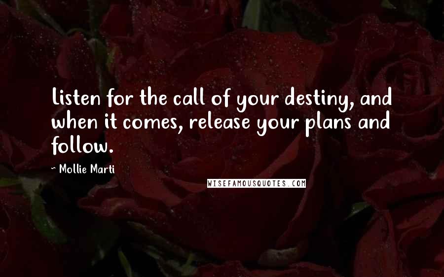 Mollie Marti Quotes: Listen for the call of your destiny, and when it comes, release your plans and follow.