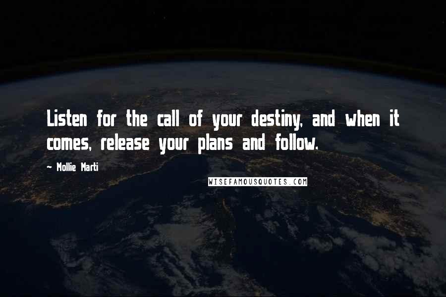 Mollie Marti Quotes: Listen for the call of your destiny, and when it comes, release your plans and follow.