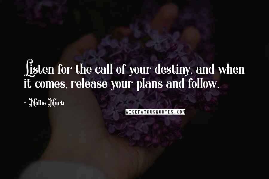 Mollie Marti Quotes: Listen for the call of your destiny, and when it comes, release your plans and follow.