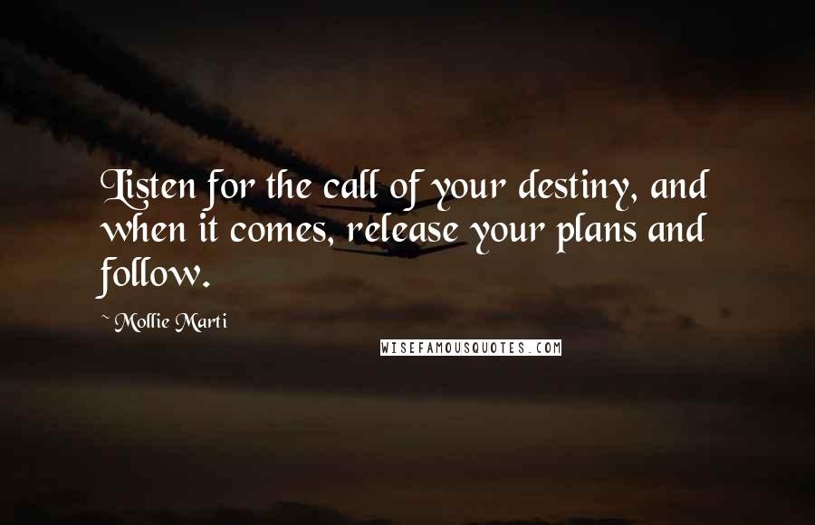 Mollie Marti Quotes: Listen for the call of your destiny, and when it comes, release your plans and follow.