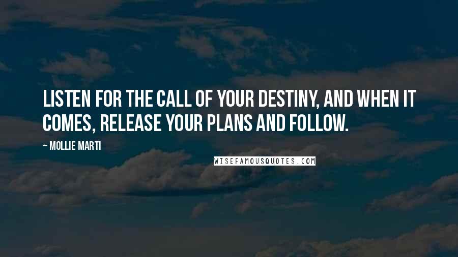 Mollie Marti Quotes: Listen for the call of your destiny, and when it comes, release your plans and follow.