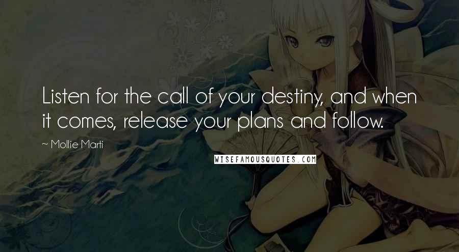 Mollie Marti Quotes: Listen for the call of your destiny, and when it comes, release your plans and follow.