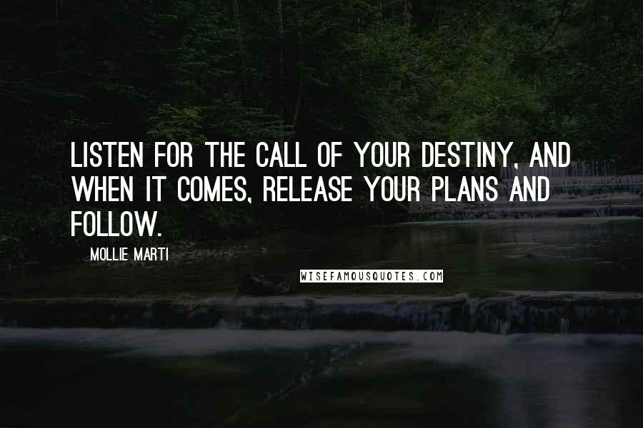 Mollie Marti Quotes: Listen for the call of your destiny, and when it comes, release your plans and follow.