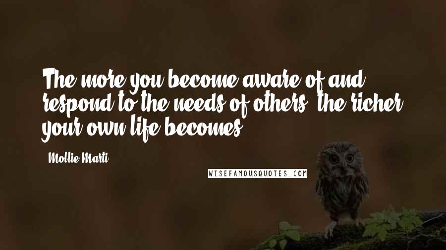 Mollie Marti Quotes: The more you become aware of and respond to the needs of others, the richer your own life becomes.