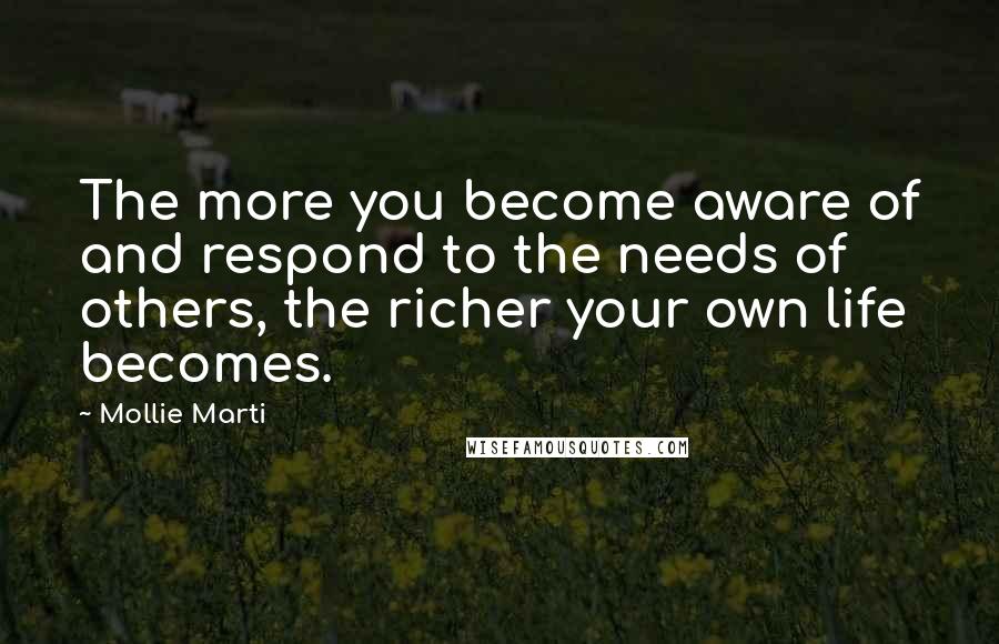 Mollie Marti Quotes: The more you become aware of and respond to the needs of others, the richer your own life becomes.