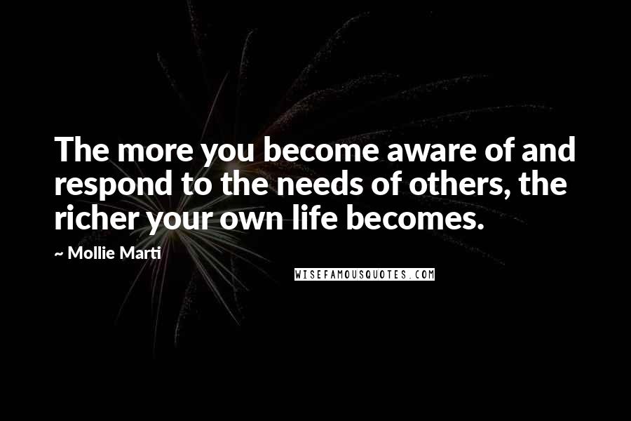 Mollie Marti Quotes: The more you become aware of and respond to the needs of others, the richer your own life becomes.