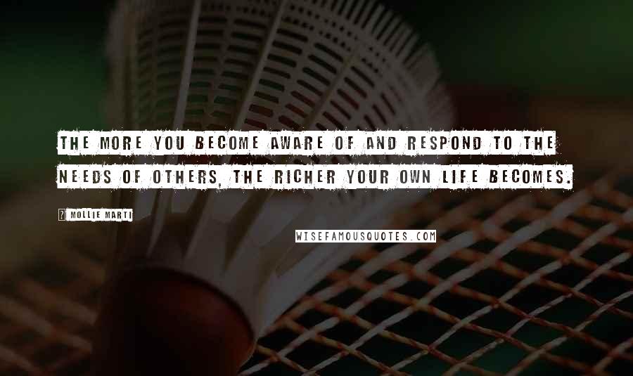 Mollie Marti Quotes: The more you become aware of and respond to the needs of others, the richer your own life becomes.