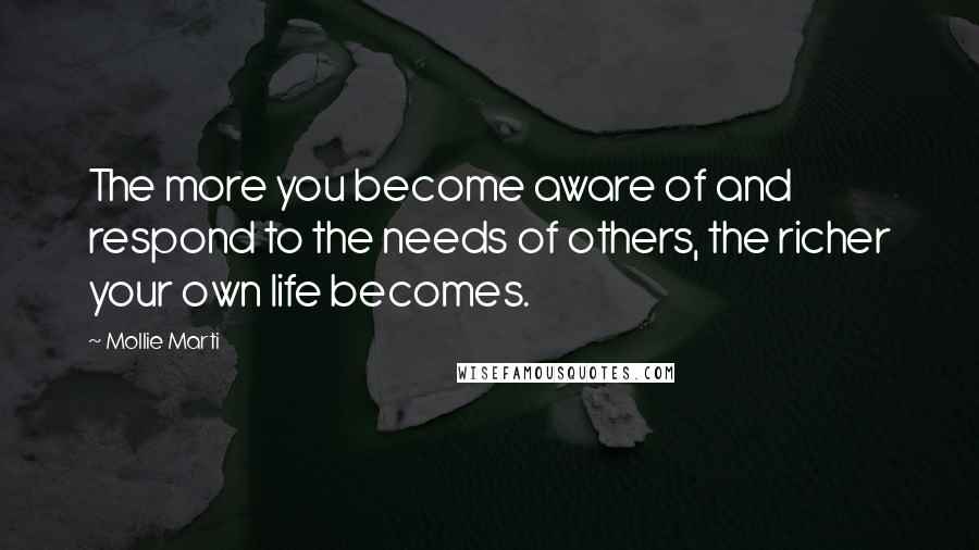 Mollie Marti Quotes: The more you become aware of and respond to the needs of others, the richer your own life becomes.