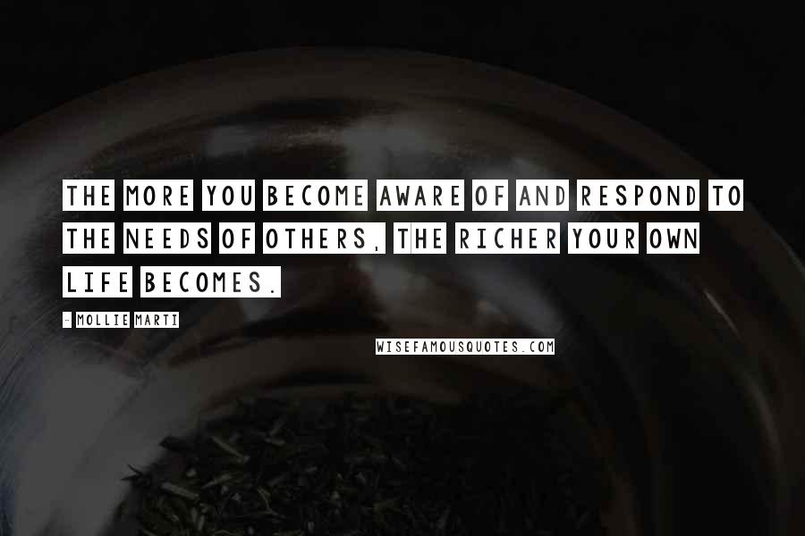 Mollie Marti Quotes: The more you become aware of and respond to the needs of others, the richer your own life becomes.