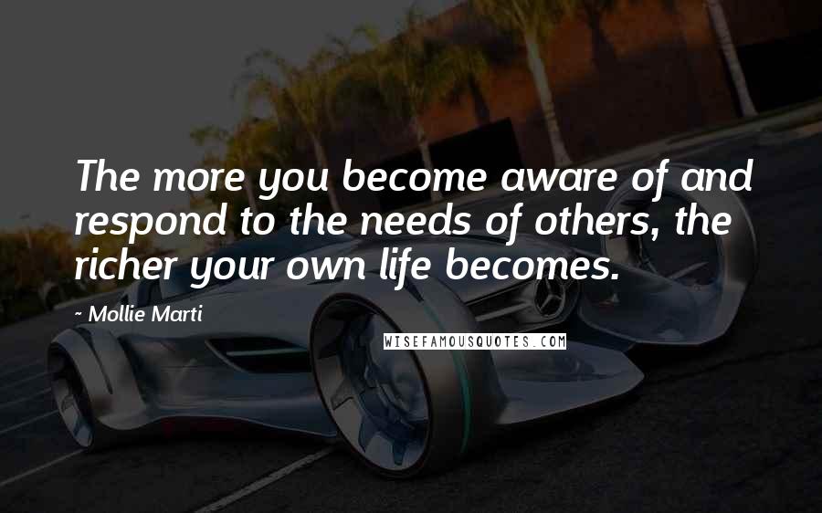 Mollie Marti Quotes: The more you become aware of and respond to the needs of others, the richer your own life becomes.