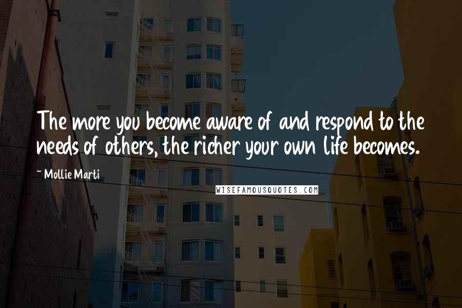 Mollie Marti Quotes: The more you become aware of and respond to the needs of others, the richer your own life becomes.
