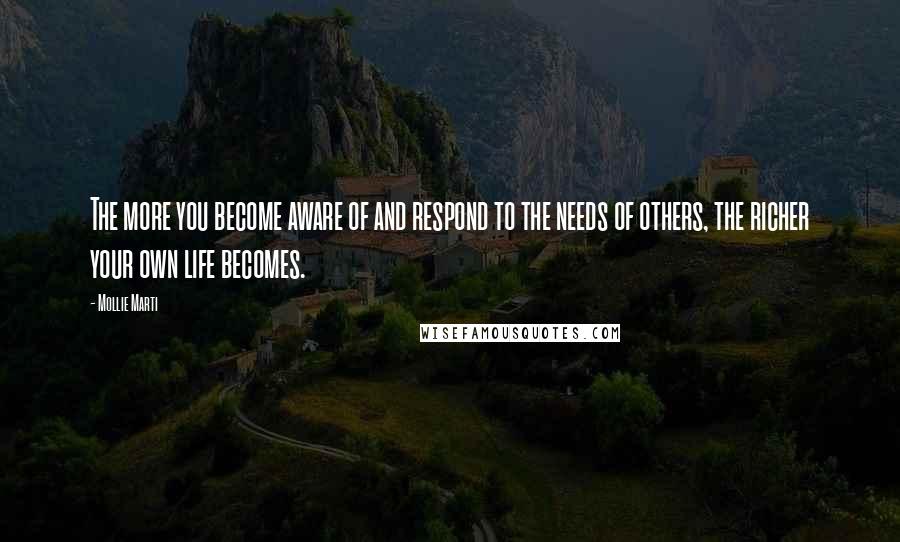Mollie Marti Quotes: The more you become aware of and respond to the needs of others, the richer your own life becomes.