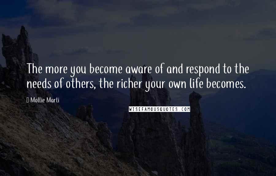 Mollie Marti Quotes: The more you become aware of and respond to the needs of others, the richer your own life becomes.