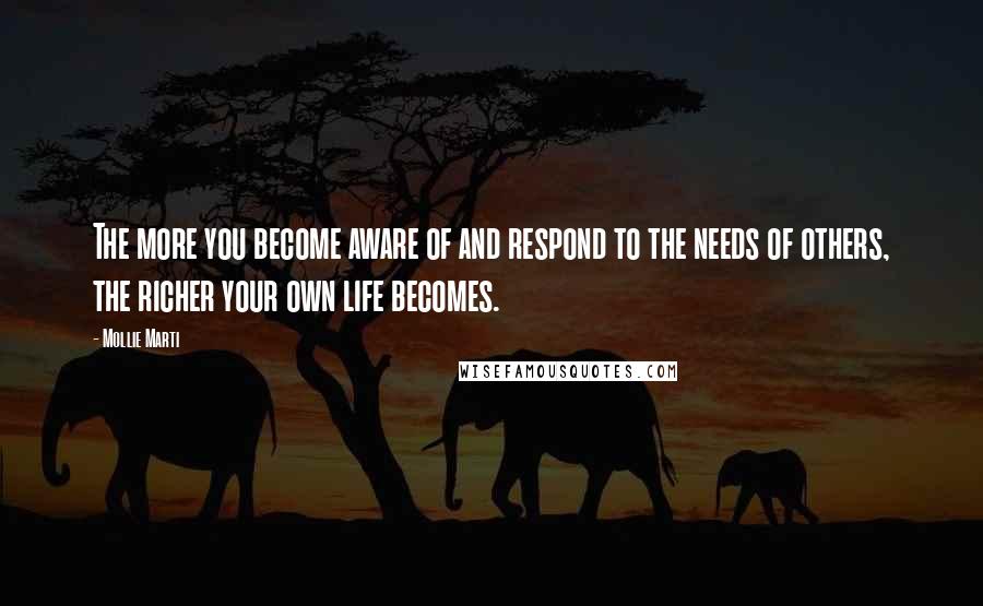 Mollie Marti Quotes: The more you become aware of and respond to the needs of others, the richer your own life becomes.