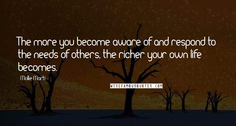 Mollie Marti Quotes: The more you become aware of and respond to the needs of others, the richer your own life becomes.